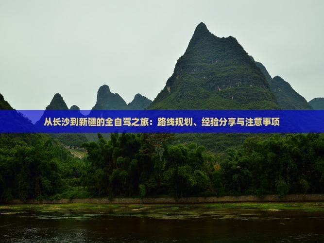 从长沙到新疆的全自驾之旅：路线规划、经验分享与注意事项