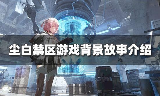 尘白禁区游戏设定是什么 游戏背景故事介绍