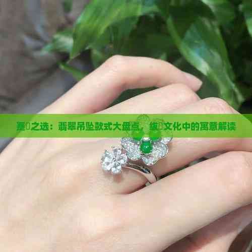 翡翠吊坠款式大盘点：从如意到平安扣，每款都有独特寓意