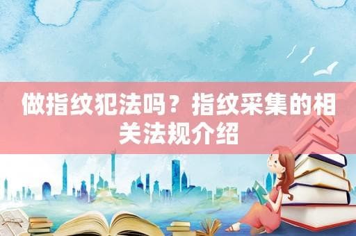 做指纹犯法吗？指纹采集的相关法规介绍