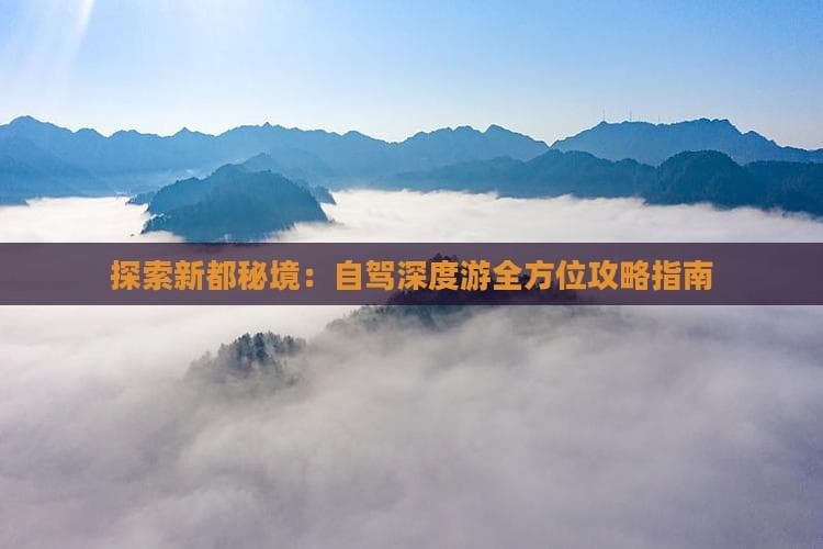 探索新都秘境：自驾深度游全方位攻略指南