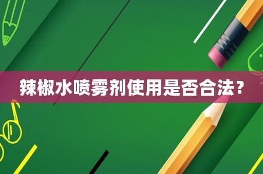 辣椒水喷雾剂使用是否合法？