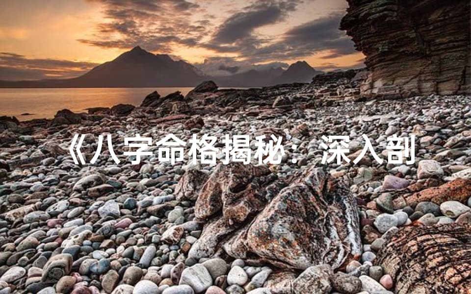 八字命格揭秘：深入剖析八字特点与命运