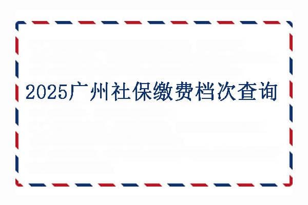 2025广州社保缴费档次查询，广州社保余额怎么查询余额