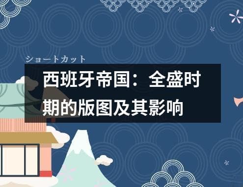 西班牙帝国：全盛时期的版图及其影响