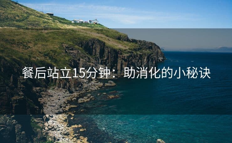 餐后站立15分钟：助消化的小秘诀
