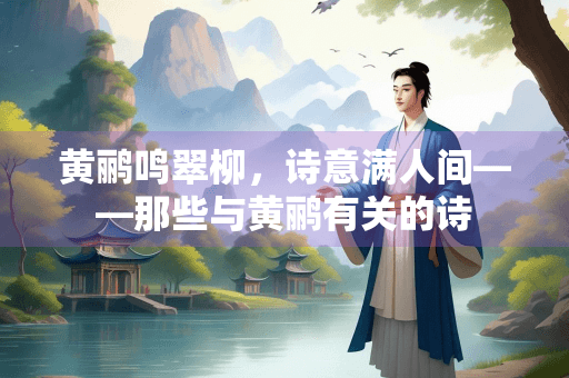 黄鹂鸣翠柳，诗意满人间——那些与黄鹂有关的诗