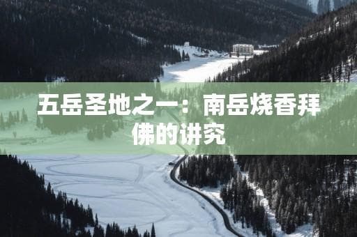 五岳圣地之一：南岳烧香拜佛的讲究