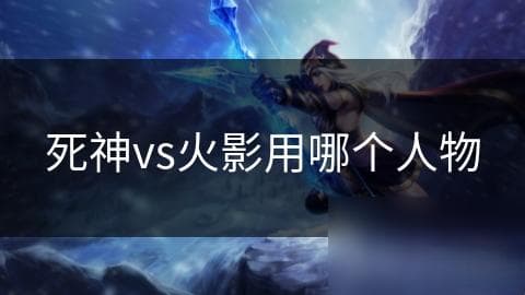 死神vs火影用哪个人物