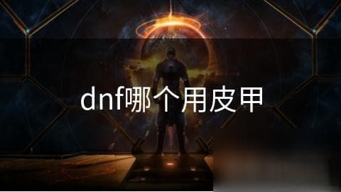 DNF玩家必看：皮甲装备的秘密，这些职业用它战斗力飙升