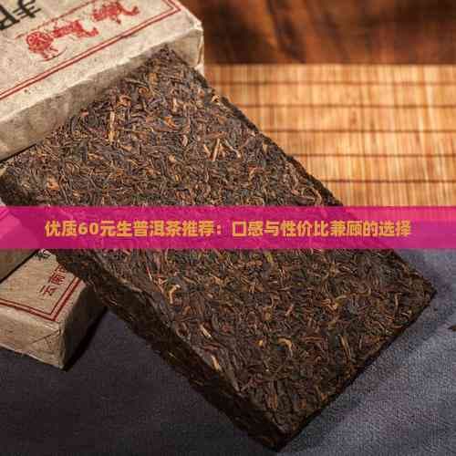 优质60元生普洱茶推荐：口感与性价比兼顾的选择