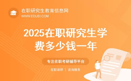 2025在职研究生学费多少钱一年？细看各校收费差异大！
