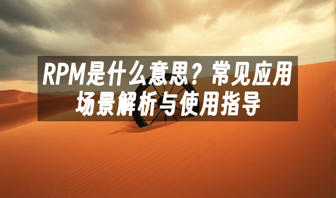 RPM是什么意思？常见应用场景解析与使用指导