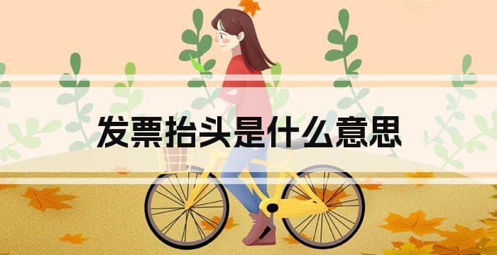 发票抬头是什么意思？一文详解发票抬头的含义与填写方法