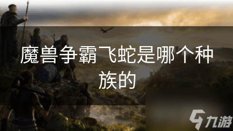 魔兽争霸飞蛇是哪个种族的