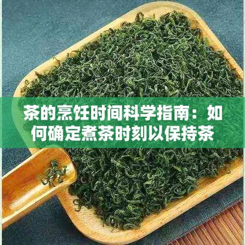 茶的烹饪时间科学指南：如何确定煮茶时刻以保持茶叶的香气和口感