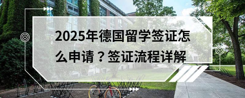 2025年德国留学签证怎么申请？签证流程详解