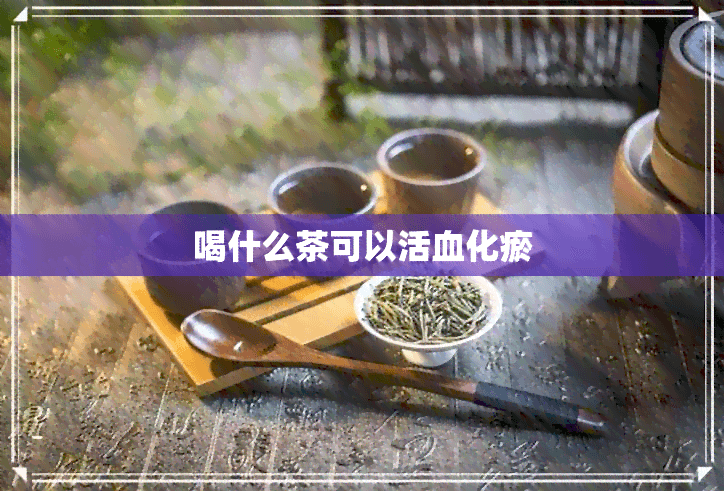 喝什么茶可以活血化瘀