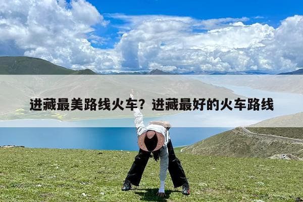 进藏最美路线火车？进藏最好的火车路线