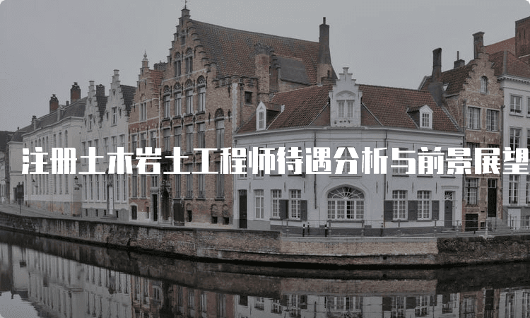 注册土木岩土工程师待遇分析与前景展望