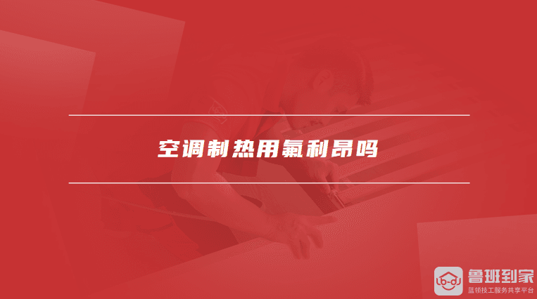 空调制热用氟利昂吗，如何提高空调制热效率