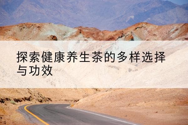 探索健康养生茶的多样选择与功效