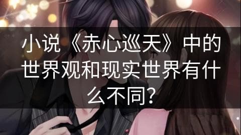 《赤心巡天》世界观与现实世界有何不同？