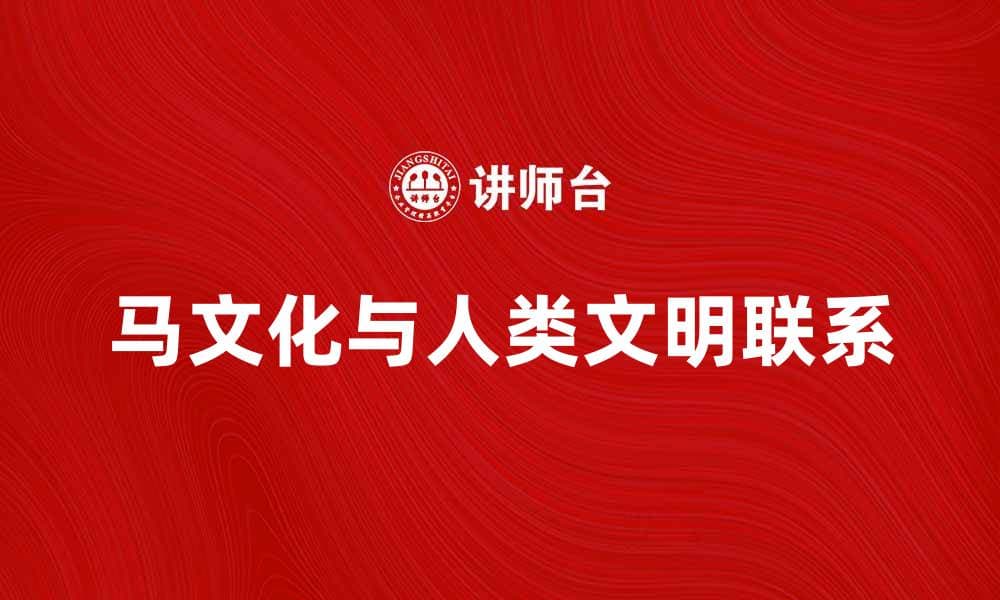 马论：探讨马文化与人类文明的深厚联系