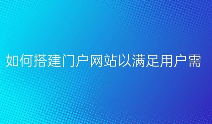 如何搭建门户网站以满足用户需求与提升访问量？