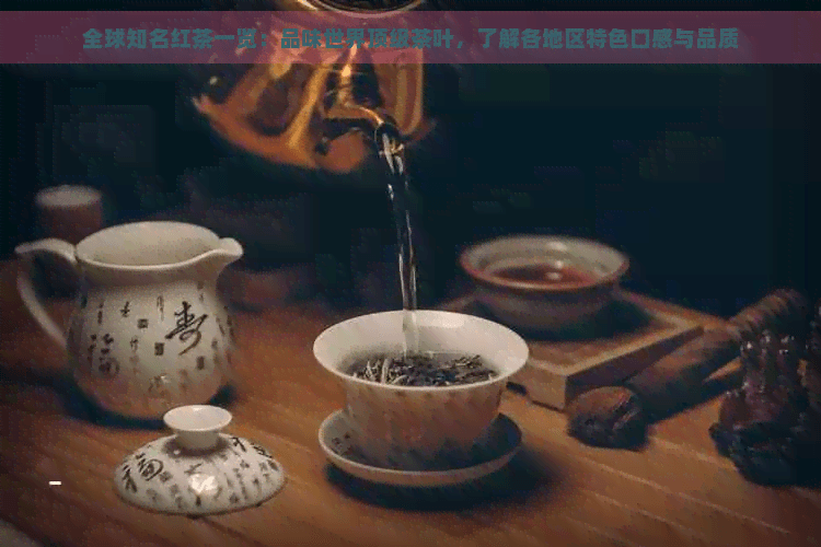 全球知名红茶一览：品味世界顶级茶叶，了解各地区特色口感与品质