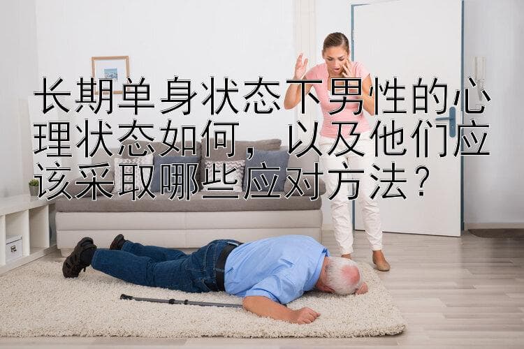 长期单身状态下男性的心理状态如何，以及他们应该采取哪些应对方法？