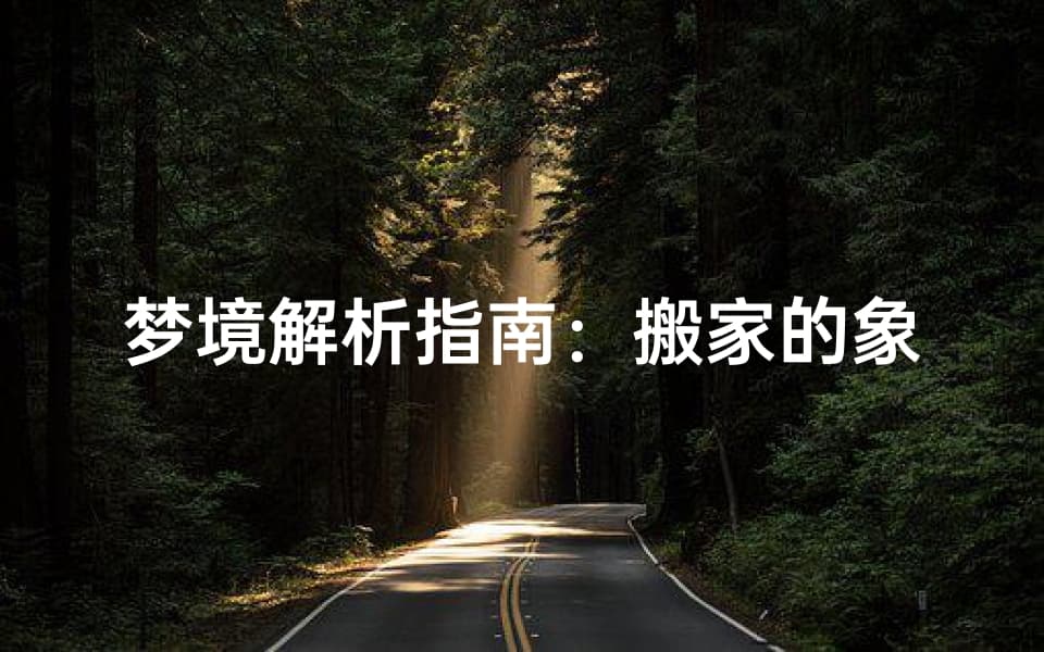 梦境解析指南：搬家的象征意义