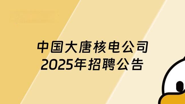 中国大唐核电公司2025年招聘公告公布，要求应届毕业生！