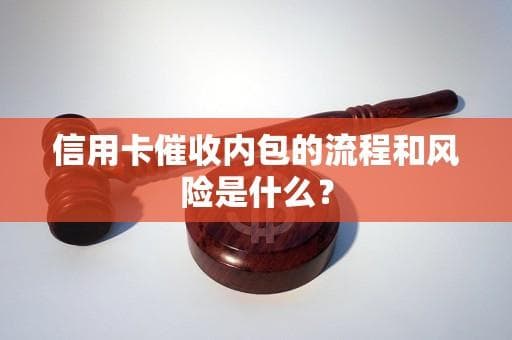 信用卡催收内包的流程和风险是什么？