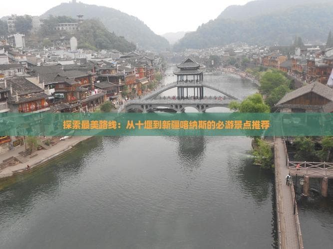 探索最美路线：从十堰到新疆喀纳斯的必游景点推荐