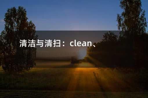 清洁与清扫：clean、clear、sweep和wipe的用法解析