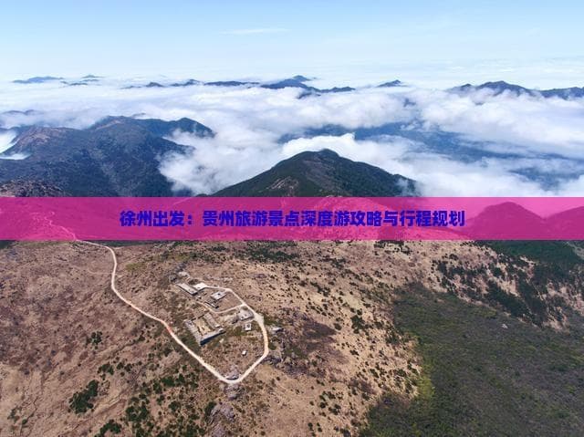 徐州出发：贵州旅游景点深度游攻略与行程规划