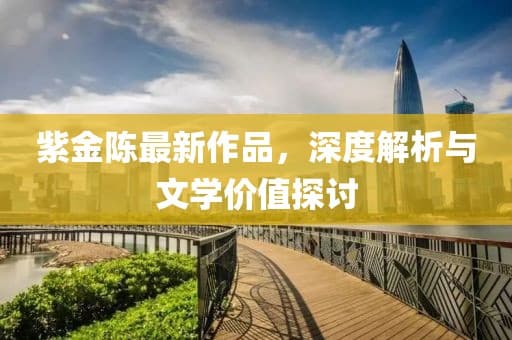 紫金陈最新作品深度解析与文学价值探讨