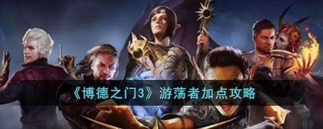 博德之门3游荡者怎么加点,漫步者能力提升指南