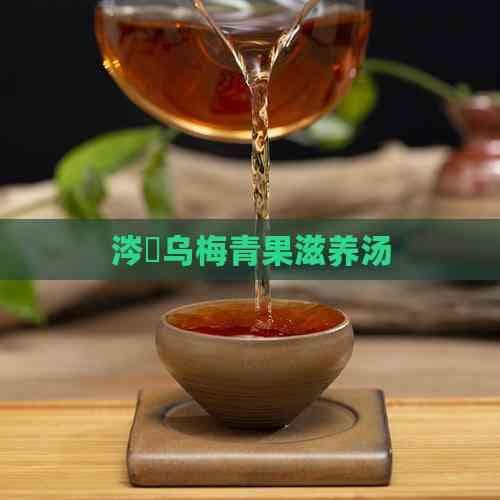乌梅青果汤：传统与现代的养生智慧