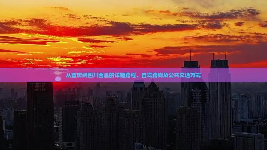 从重庆到四川西昌的详细路程、自驾路线及公共交通方式