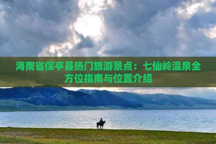 海南省保亭县热门旅游景点：七仙岭温泉全方位指南与位置介绍