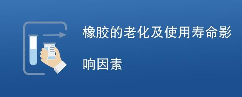橡胶的老化及使用寿命影响因素