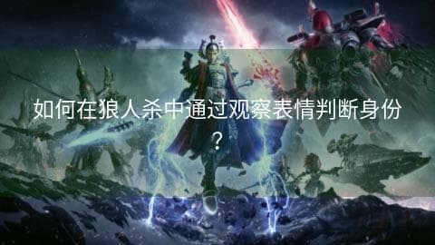 如何在狼人杀中通过观察表情判断身份？