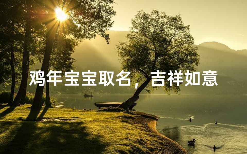 鸡年宝宝取名，吉祥如意-传统与现代结合的命名技巧