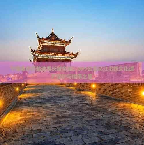 宁夏吴忠市盐池县长城全景：259公里乌江沿线文化遗产保护与传承之旅