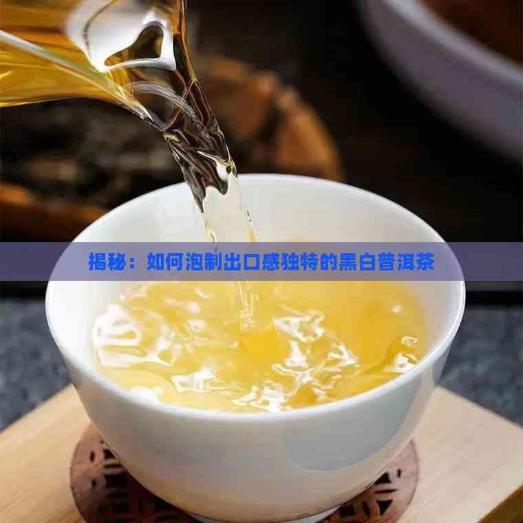 揭秘：如何泡制出口感独特的黑白普洱茶