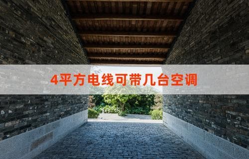 4平方电线可带几台空调？ 电线承载能力与空调数量解析