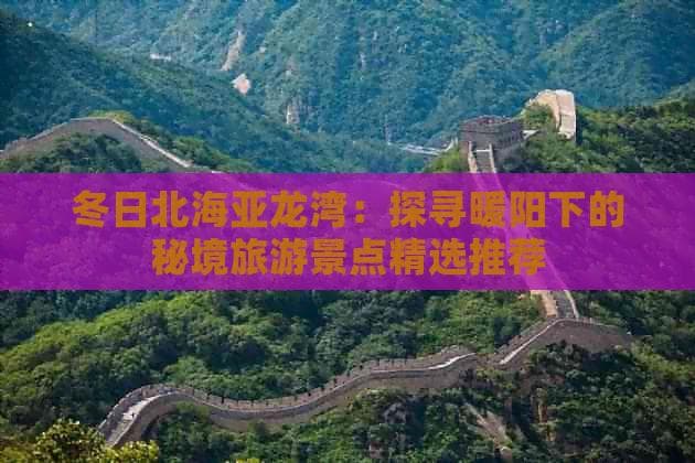 冬日北海亚龙湾：探寻暖阳下的秘境旅游景点精选推荐
