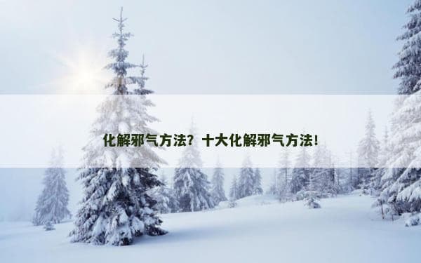十大化解邪气方法，助力提升生活质量